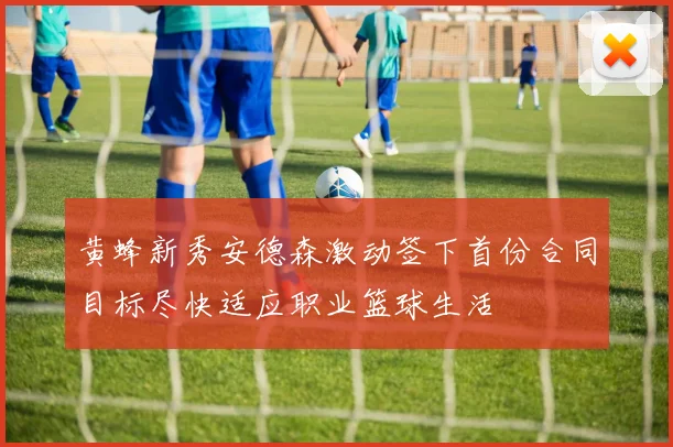 黄蜂新秀安德森激动签下首份合同目标尽快适应职业篮球生活
