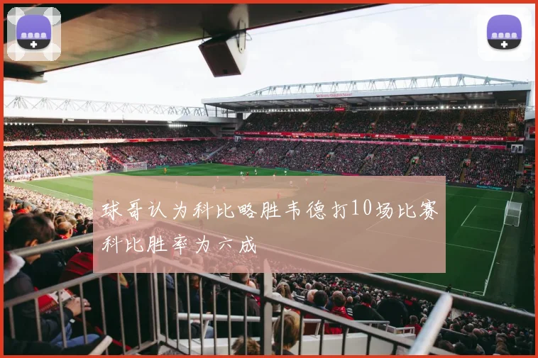 球哥认为科比略胜韦德打10场比赛科比胜率为六成