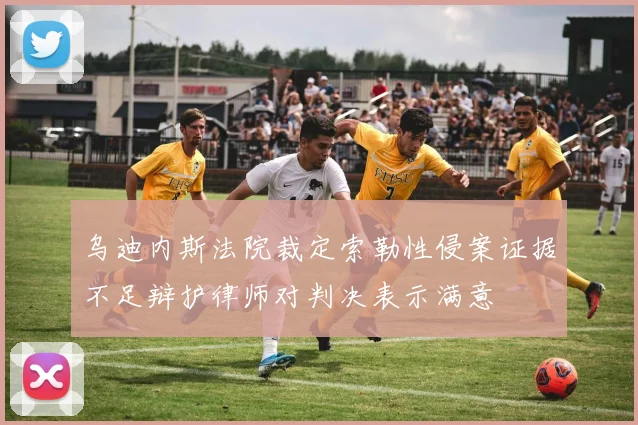 乌迪内斯法院裁定索勒性侵案证据不足辩护律师对判决表示满意