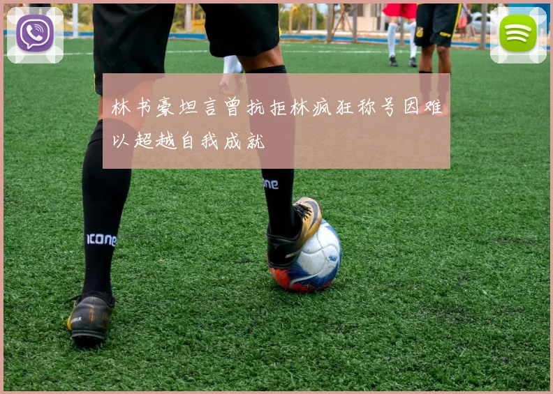 林书豪坦言曾抗拒林疯狂称号因难以超越自我成就