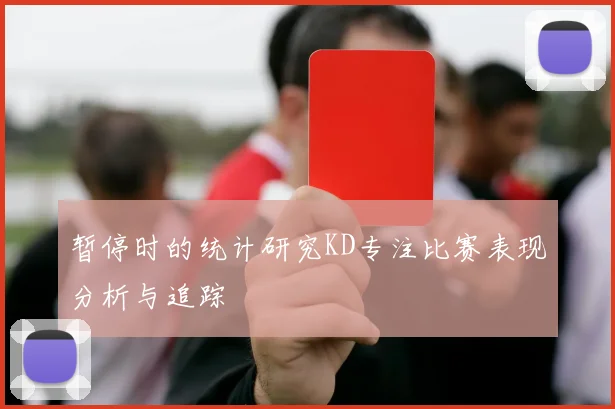 暂停时的统计研究KD专注比赛表现分析与追踪