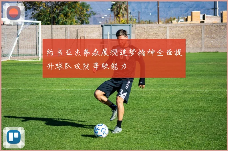 约书亚杰弗森展现追梦精神全面提升球队攻防串联能力