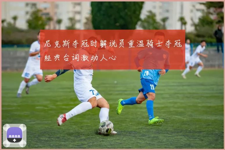 尼克斯夺冠时解说员重温骑士夺冠经典台词激动人心