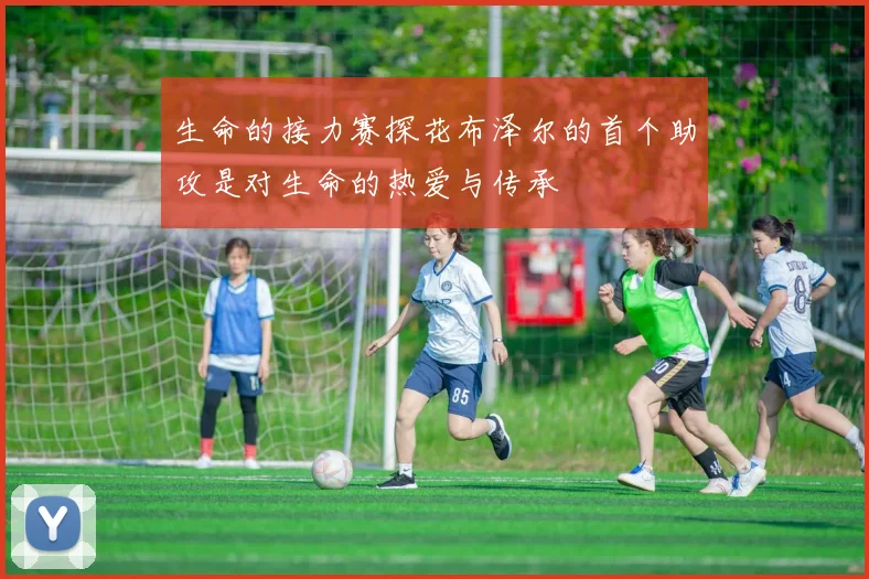 生命的接力赛探花布泽尔的首个助攻是对生命的热爱与传承
