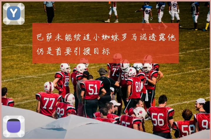 巴萨未能续追小蜘蛛罗马诺透露他仍是首要引援目标