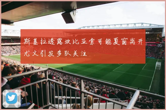 斯基拉透露坎比亚索可能夏窗离开尤文引发多队关注