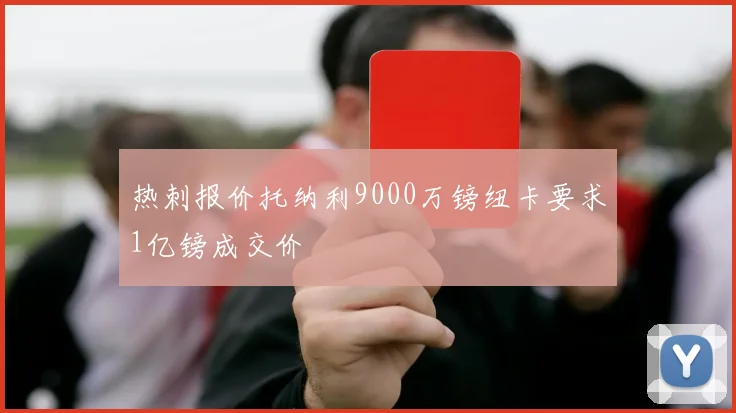 热刺报价托纳利9000万镑纽卡要求1亿镑成交价
