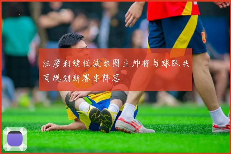 法廖利续任波尔图主帅将与球队共同规划新赛季阵容