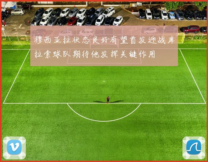 穆西亚拉状态良好有望首发迎战库拉索球队期待他发挥关键作用