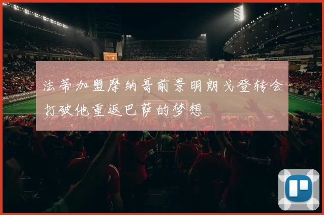 法蒂加盟摩纳哥前景明朗戈登转会打破他重返巴萨的梦想